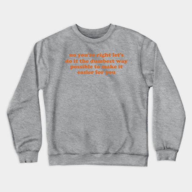 no you're right let's do it the dumbest way possible to make it easier for you Crewneck Sweatshirt by ILOVEY2K